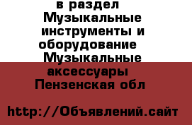  в раздел : Музыкальные инструменты и оборудование » Музыкальные аксессуары . Пензенская обл.